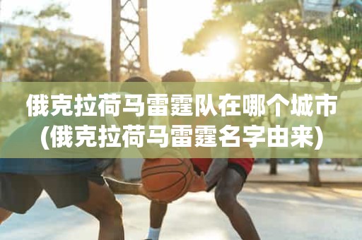 俄克拉荷马雷霆队在哪个城市(俄克拉荷马雷霆名字由来) 俄克拉荷马雷霆队在哪个城市(俄克拉荷马雷霆名字由来)