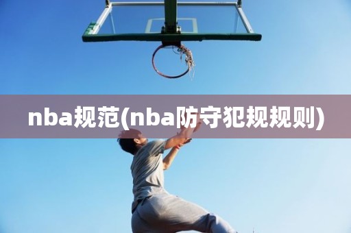 nba规范(nba防守犯规规则) nba规范(nba防守犯规规则)