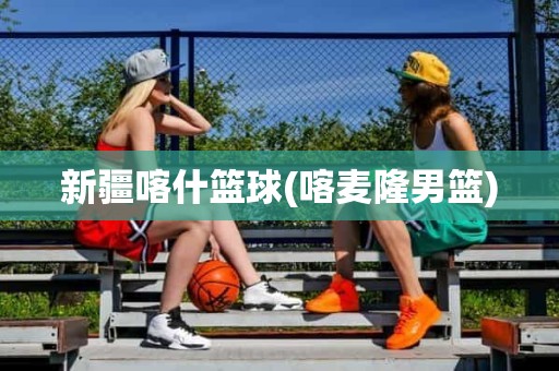 新疆喀什篮球(喀麦隆男篮) 新疆喀什篮球(喀麦隆男篮)