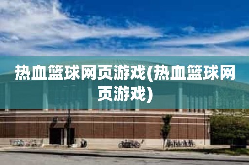 热血篮球网页游戏(热血篮球网页游戏) 热血篮球网页游戏(热血篮球网页游戏)