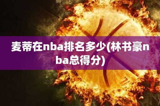 麦蒂在nba排名多少(林书豪nba总得分) 麦蒂在nba排名多少(林书豪nba总得分)