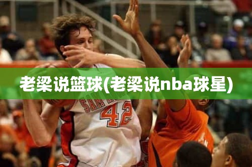 老梁说篮球(老梁说nba球星) 老梁说篮球(老梁说nba球星)
