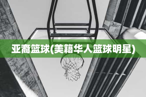 亚裔篮球(美籍华人篮球明星) 亚裔篮球(美籍华人篮球明星)