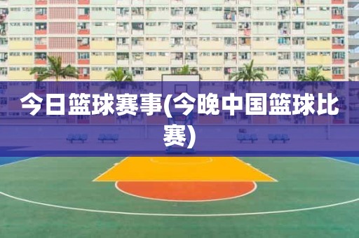今日篮球赛事(今晚中国篮球比赛) 今日篮球赛事(今晚中国篮球比赛)