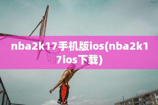 nba2k17手机版ios(nba2k17ios下载) nba2k17手机版ios(nba2k17ios下载)
