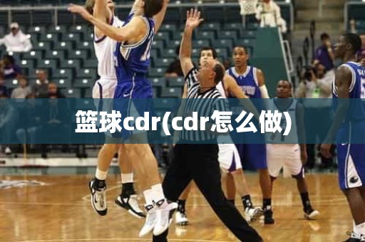 篮球cdr(cdr怎么做) 篮球cdr(cdr怎么做)