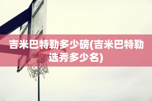 吉米巴特勒多少磅(吉米巴特勒选秀多少名) 吉米巴特勒多少磅(吉米巴特勒选秀多少名)
