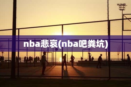 nba悲哀(nba吧粪坑) nba悲哀(nba吧粪坑)