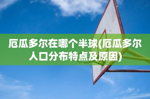 厄瓜多尔在哪个半球(厄瓜多尔人口分布特点及原因) 厄瓜多尔在哪个半球(厄瓜多尔人口分布特点及原因)