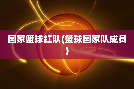 国家篮球红队(篮球国家队成员) 国家篮球红队(篮球国家队成员)