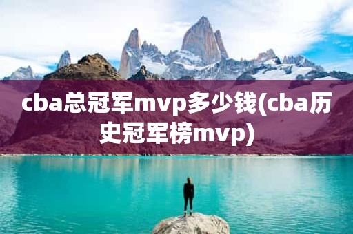 cba总冠军mvp多少钱(cba历史冠军榜mvp) cba总冠军mvp多少钱(cba历史冠军榜mvp)