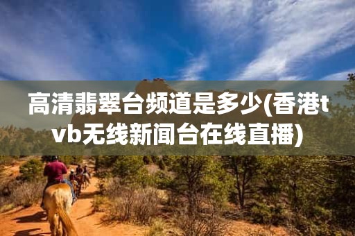 高清翡翠台频道是多少(香港tvb无线新闻台在线直播) 高清翡翠台频道是多少(香港tvb无线新闻台在线直播)