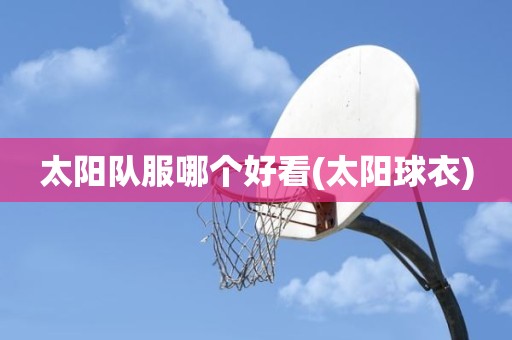 太阳队服哪个好看(太阳球衣) 太阳队服哪个好看(太阳球衣)