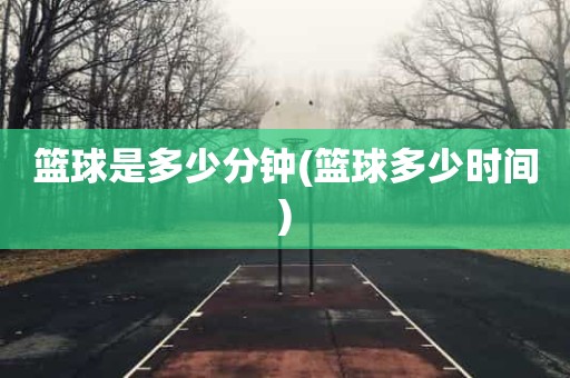 篮球是多少分钟(篮球多少时间) 篮球是多少分钟(篮球多少时间)