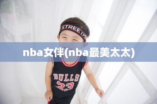 nba女伴(nba最美太太) nba女伴(nba最美太太)