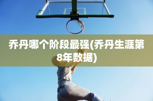 乔丹哪个阶段最强(乔丹生涯第8年数据) 乔丹哪个阶段最强(乔丹生涯第8年数据)