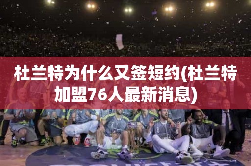 杜兰特为什么又签短约(杜兰特加盟76人最新消息) 杜兰特为什么又签短约(杜兰特加盟76人最新消息)