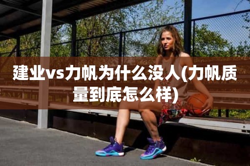 建业vs力帆为什么没人(力帆质量到底怎么样) 建业vs力帆为什么没人(力帆质量到底怎么样)