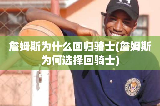 詹姆斯为什么回归骑士(詹姆斯为何选择回骑士) 詹姆斯为什么回归骑士(詹姆斯为何选择回骑士)