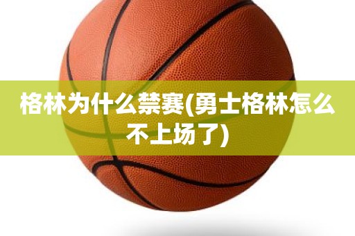 格林为什么禁赛(勇士格林怎么不上场了) 格林为什么禁赛(勇士格林怎么不上场了)