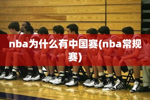 nba为什么有中国赛(nba常规赛) nba为什么有中国赛(nba常规赛)